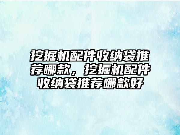 挖掘機(jī)配件收納袋推薦哪款，挖掘機(jī)配件收納袋推薦哪款好