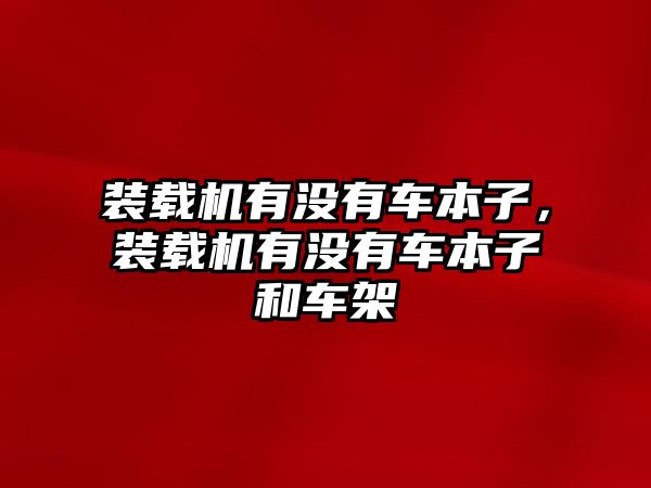 裝載機有沒有車本子，裝載機有沒有車本子和車架