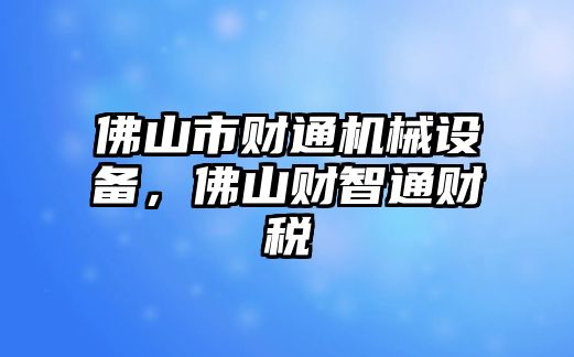 佛山市財(cái)通機(jī)械設(shè)備，佛山財(cái)智通財(cái)稅