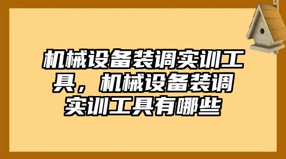 機(jī)械設(shè)備裝調(diào)實(shí)訓(xùn)工具，機(jī)械設(shè)備裝調(diào)實(shí)訓(xùn)工具有哪些