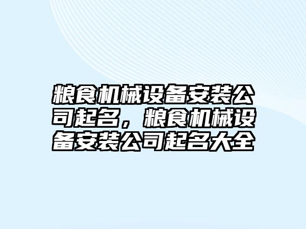 糧食機械設(shè)備安裝公司起名，糧食機械設(shè)備安裝公司起名大全