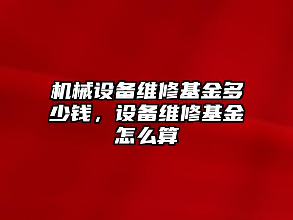 機械設備維修基金多少錢，設備維修基金怎么算