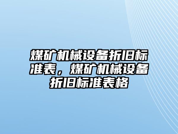 煤礦機(jī)械設(shè)備折舊標(biāo)準(zhǔn)表，煤礦機(jī)械設(shè)備折舊標(biāo)準(zhǔn)表格