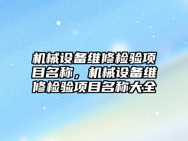 機械設(shè)備維修檢驗項目名稱，機械設(shè)備維修檢驗項目名稱大全