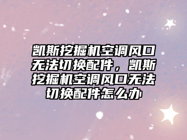 凱斯挖掘機空調(diào)風(fēng)口無法切換配件，凱斯挖掘機空調(diào)風(fēng)口無法切換配件怎么辦