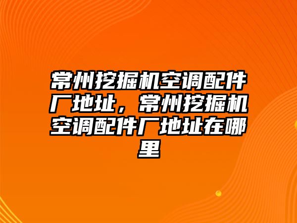 常州挖掘機空調(diào)配件廠地址，常州挖掘機空調(diào)配件廠地址在哪里