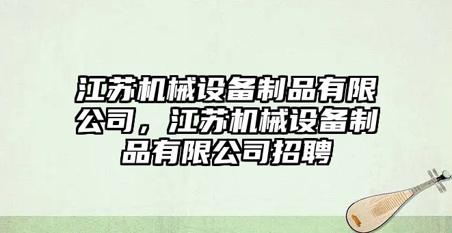 江蘇機(jī)械設(shè)備制品有限公司，江蘇機(jī)械設(shè)備制品有限公司招聘