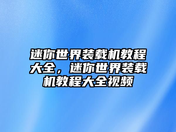 迷你世界裝載機(jī)教程大全，迷你世界裝載機(jī)教程大全視頻