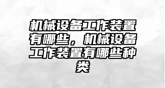 機(jī)械設(shè)備工作裝置有哪些，機(jī)械設(shè)備工作裝置有哪些種類