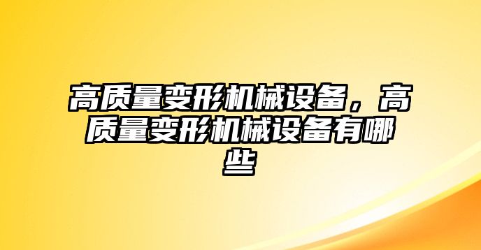 高質(zhì)量變形機械設備，高質(zhì)量變形機械設備有哪些