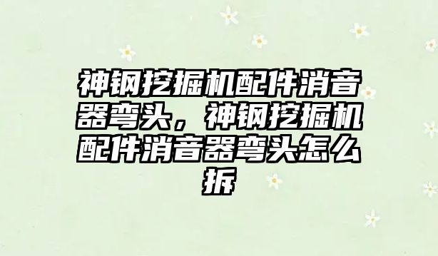 神鋼挖掘機配件消音器彎頭，神鋼挖掘機配件消音器彎頭怎么拆