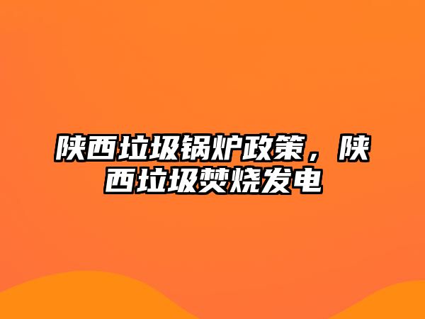 陜西垃圾鍋爐政策，陜西垃圾焚燒發(fā)電