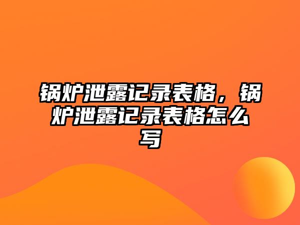 鍋爐泄露記錄表格，鍋爐泄露記錄表格怎么寫