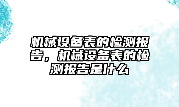 機械設(shè)備表的檢測報告，機械設(shè)備表的檢測報告是什么