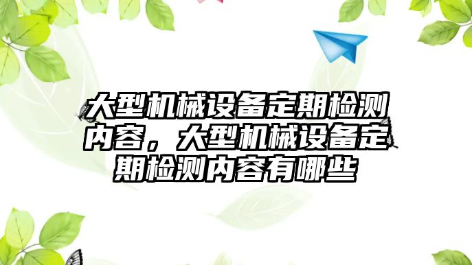 大型機(jī)械設(shè)備定期檢測(cè)內(nèi)容，大型機(jī)械設(shè)備定期檢測(cè)內(nèi)容有哪些