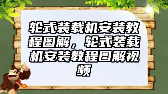 輪式裝載機(jī)安裝教程圖解，輪式裝載機(jī)安裝教程圖解視頻