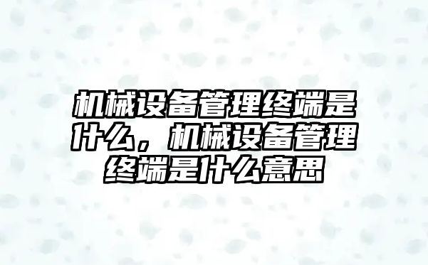 機械設(shè)備管理終端是什么，機械設(shè)備管理終端是什么意思