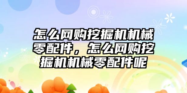 怎么網(wǎng)購挖掘機機械零配件，怎么網(wǎng)購挖掘機機械零配件呢