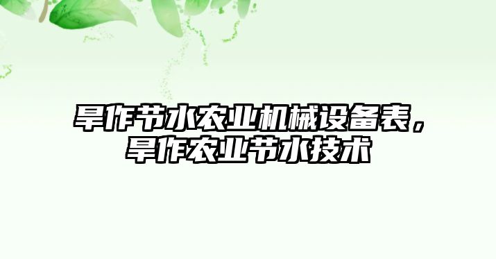 旱作節(jié)水農(nóng)業(yè)機(jī)械設(shè)備表，旱作農(nóng)業(yè)節(jié)水技術(shù)