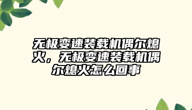 無極變速裝載機偶爾熄火，無極變速裝載機偶爾熄火怎么回事