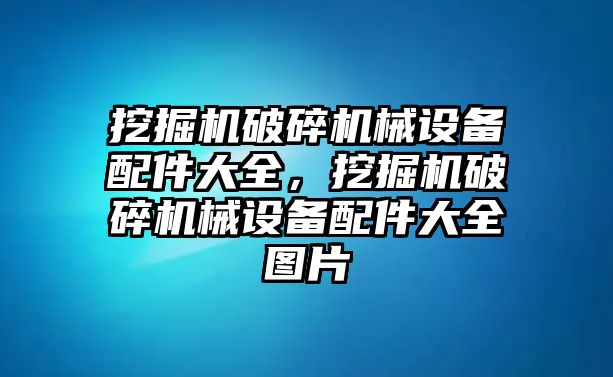 挖掘機(jī)破碎機(jī)械設(shè)備配件大全，挖掘機(jī)破碎機(jī)械設(shè)備配件大全圖片