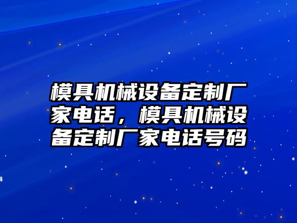 模具機械設備定制廠家電話，模具機械設備定制廠家電話號碼