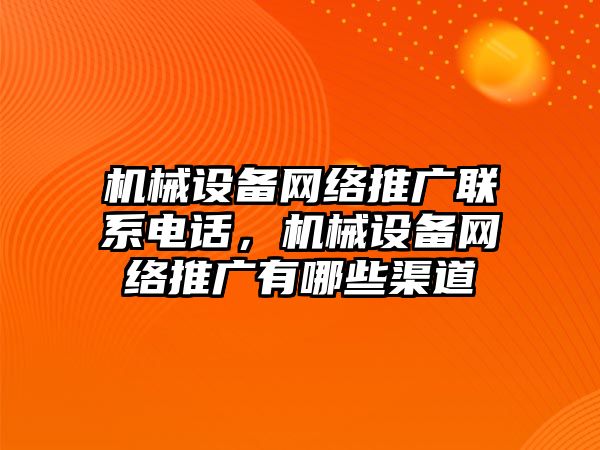 機械設備網(wǎng)絡推廣聯(lián)系電話，機械設備網(wǎng)絡推廣有哪些渠道