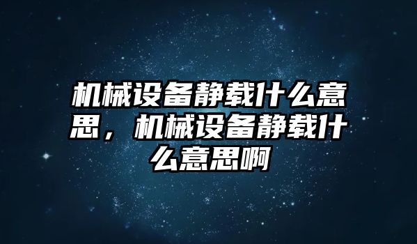 機(jī)械設(shè)備靜載什么意思，機(jī)械設(shè)備靜載什么意思啊