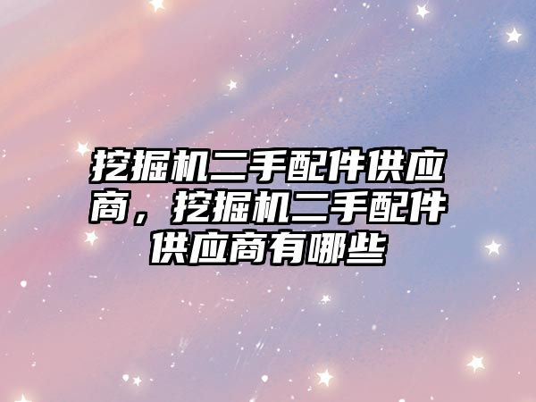 挖掘機二手配件供應商，挖掘機二手配件供應商有哪些