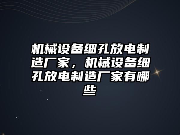 機(jī)械設(shè)備細(xì)孔放電制造廠家，機(jī)械設(shè)備細(xì)孔放電制造廠家有哪些