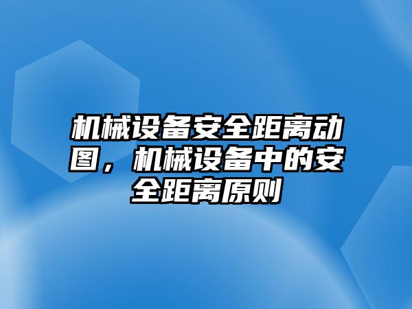 機械設(shè)備安全距離動圖，機械設(shè)備中的安全距離原則