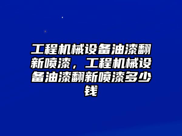 工程機械設(shè)備油漆翻新噴漆，工程機械設(shè)備油漆翻新噴漆多少錢