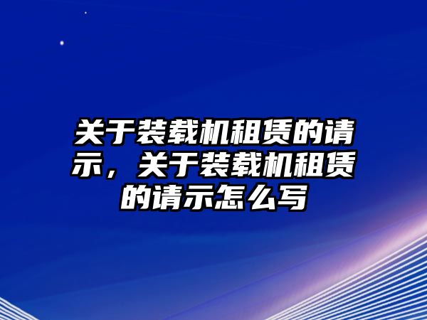 關(guān)于裝載機租賃的請示，關(guān)于裝載機租賃的請示怎么寫