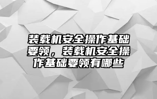 裝載機安全操作基礎要領，裝載機安全操作基礎要領有哪些