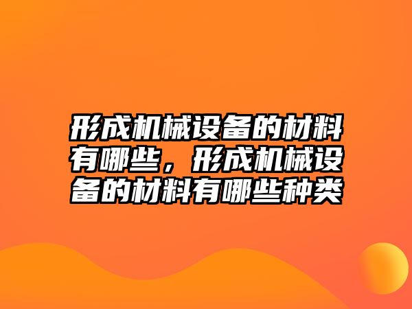 形成機械設備的材料有哪些，形成機械設備的材料有哪些種類