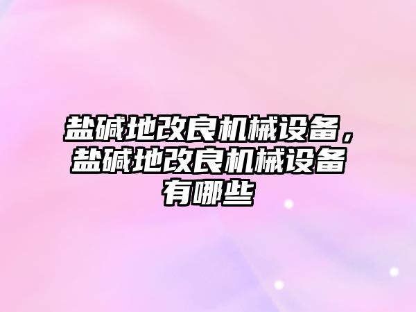 鹽堿地改良機械設備，鹽堿地改良機械設備有哪些