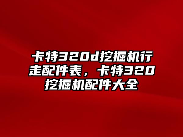 卡特320d挖掘機行走配件表，卡特320挖掘機配件大全