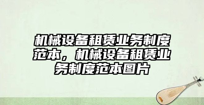 機(jī)械設(shè)備租賃業(yè)務(wù)制度范本，機(jī)械設(shè)備租賃業(yè)務(wù)制度范本圖片