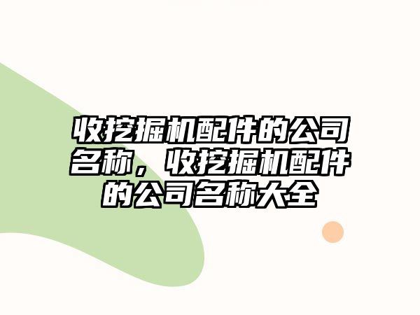 收挖掘機(jī)配件的公司名稱，收挖掘機(jī)配件的公司名稱大全