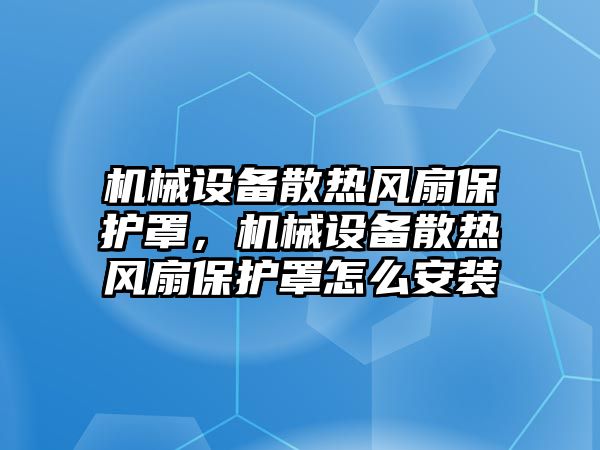 機械設(shè)備散熱風(fēng)扇保護罩，機械設(shè)備散熱風(fēng)扇保護罩怎么安裝