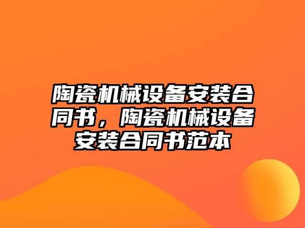 陶瓷機械設(shè)備安裝合同書，陶瓷機械設(shè)備安裝合同書范本