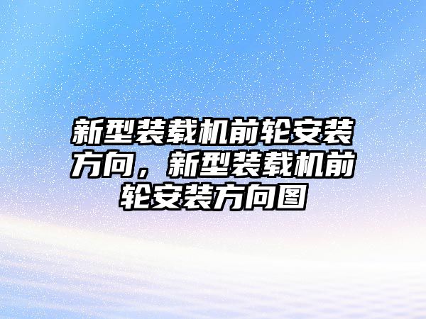 新型裝載機前輪安裝方向，新型裝載機前輪安裝方向圖