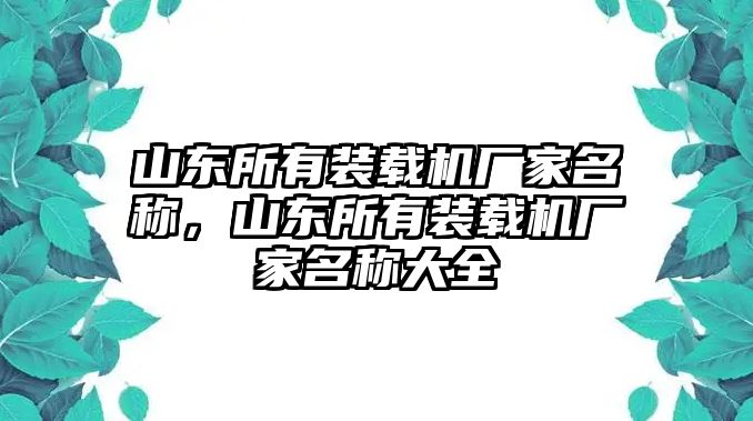 山東所有裝載機(jī)廠家名稱，山東所有裝載機(jī)廠家名稱大全