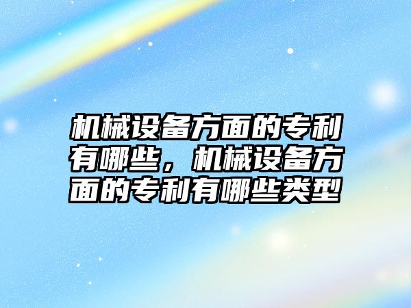 機械設(shè)備方面的專利有哪些，機械設(shè)備方面的專利有哪些類型