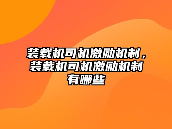 裝載機(jī)司機(jī)激勵(lì)機(jī)制，裝載機(jī)司機(jī)激勵(lì)機(jī)制有哪些