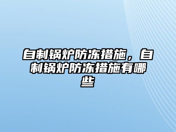 自制鍋爐防凍措施，自制鍋爐防凍措施有哪些