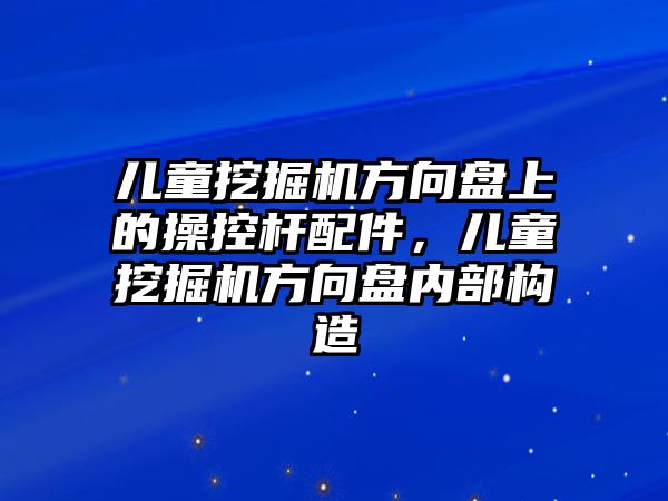 兒童挖掘機(jī)方向盤上的操控桿配件，兒童挖掘機(jī)方向盤內(nèi)部構(gòu)造