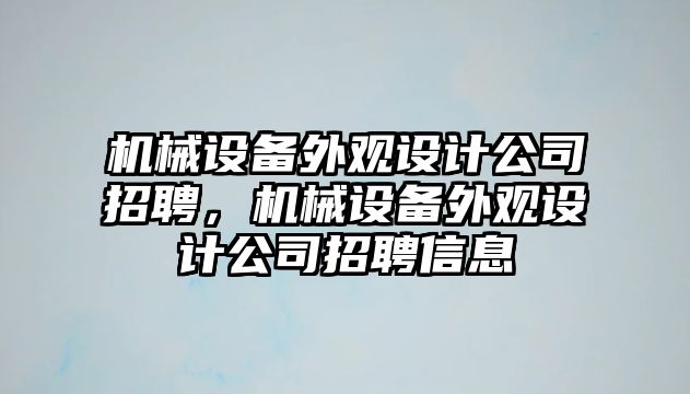 機械設(shè)備外觀設(shè)計公司招聘，機械設(shè)備外觀設(shè)計公司招聘信息