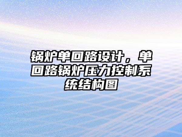 鍋爐單回路設(shè)計，單回路鍋爐壓力控制系統(tǒng)結(jié)構(gòu)圖