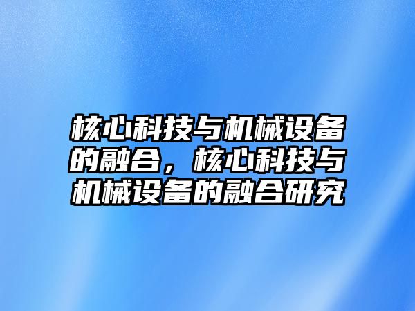 核心科技與機(jī)械設(shè)備的融合，核心科技與機(jī)械設(shè)備的融合研究